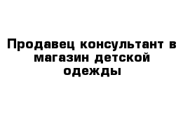 Продавец консультант в магазин детской одежды